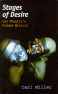 Stages of Desire: Male and Female Homosexuality in British and American Theatre - Carl Miller