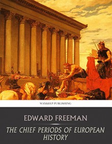 The Chief Periods of European History - Edward Freeman