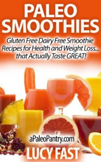 Paleo Smoothies: Gluten Free Dairy Free Smoothie Recipes for Health and Weight Loss... that Actually Taste GREAT! (Paleo Diet Solution Series) - Lucy Fast