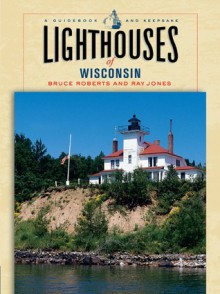 Lighthouses of Wisconsin: A Guidebook and Keepsake - Ray Jones, Bruce Roberts