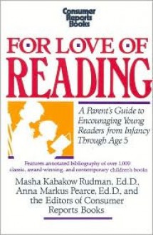 For Love of Reading: A Parent's Guide to Encouraging Young Readers from Infancy Through Age Five - Masha K. Rudman, Consumer Reports, Anna M. Pearce