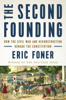 The Second Founding: How the Civil War and Reconstruction Remade the Constitution - Eric Foner