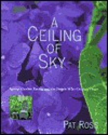 A Ceiling of Sky: Special Garden Rooms and the People Who Created Them - Pat Ross