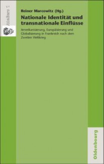 Nationale Identitat Und Transnationale Einflusse: Amerikanisierung, Europaisierung Und Globalisierung in Frankreich Nach Dem Zweiten Weltkrieg - Reiner Marcowitz