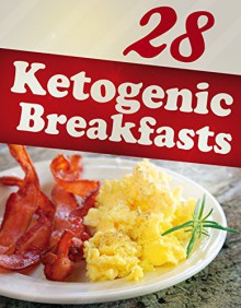 28 Ketogenic Breakfasts (Ketigenic Diet, Ketogenic Recipes, Ketogenic Cookbook, weight loss, low carb) - Alisha Morgan