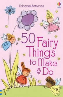 50 Fairy Things to Make and Do - Rebecca Gilpin