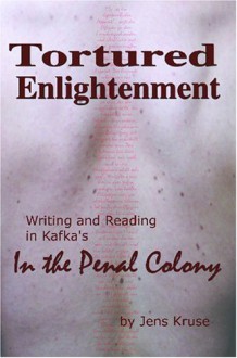 Tortured Enlightenment: Writing and Reading in Kafka's in the Penal Colony - Jens Kruse