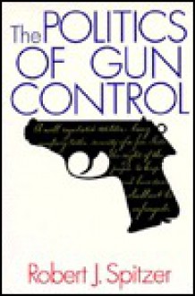 The Politics of Gun Control - Robert J. Spitzer