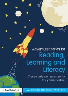 Adventure Stories for Reading, Learning and Literacy: Cross-Curricular Resources for the Primary School - Mal Leicester, Roger Twelvetrees