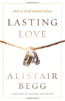 Lasting Love: How to Avoid Marital Failure - Alistair Begg, Howard G. Hendricks