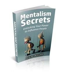 Mentalism Secrets: Unlocking Your Power to Influence People - Jack Adams