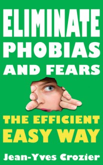 Eliminate phobias and fears the efficient easy way - Jean-Yves Crozier