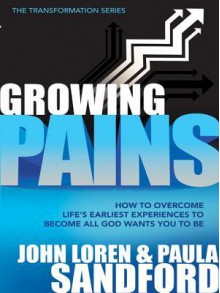 Growing Pains: How to Overcome Life's Earliest Experiences to Become All God Wants You to Be - John Loren Sandford, Paula Sandford