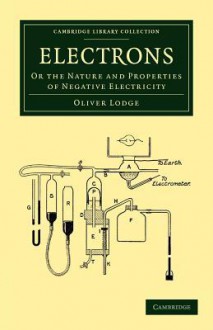 Electrons: Or the Nature and Properties of Negative Electricity - Oliver Lodge