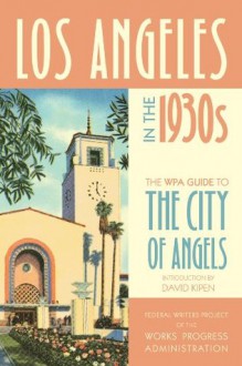 Los Angeles in the 1930s: The WPA Guide to the City of Angels (WPA Guides) - Federal Writers Project of the Works Progress Administration, David Kipen