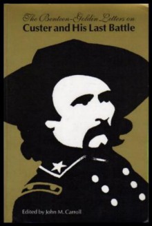 The Benteen-Goldin Letters on Custer and His Last Battle - John M. Carroll