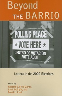 Beyond the Barrio: Latinos in the 2004 Elections - Rodolfo O. De La Garza, Louis Desipio, David L. Leal