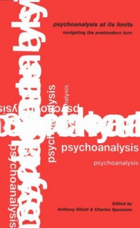 Psychoanalysis at Its Limits: Navigating the Post-modern Turn - Anthony Elliott, Charles Spezzano