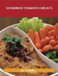 Sundried Tomato Greats: Delicious Sundried Tomato Recipes, the Top 53 Sundried Tomato Recipes - Jo Franks