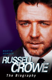 Russell Crowe: The Biography - Martin Howden