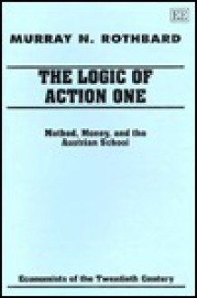 The Logic Of Action I: Method, Money, And The Austrian School (Economists Of The Twentieth Century) (V. 1) - Murray N. Rothbard