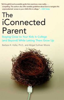 The iConnected Parent: Staying Close to Your Kids in College (and Beyond) While Letting Them Grow Up - Barbara Hofer, Abigail Sullivan Moore