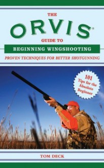 The Orvis Guide to Beginning Wingshooting: Proven Techniques for Better Shotgunning - Tom Deck