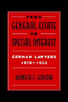 From General Estate to Special Interest: German Lawyers 1878 1933 - Kenneth F. Ledford