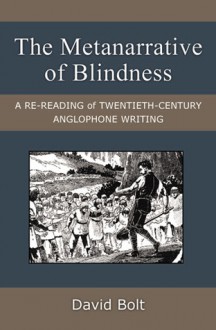 The Metanarrative of Blindness: A Re-reading of Twentieth-Century Anglophone Writing - David Bolt