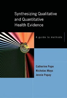 Synthesizing Qualitative and Quantitative Health Evidence: A Guide to Methods - Catherine Pope, Jennie Popay, Nicholas Mays