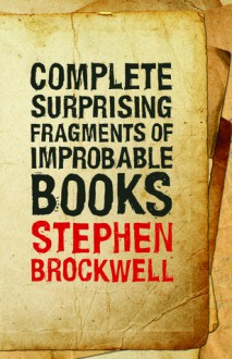 Complete Surprising Fragments of Improbable Books - Stephen Brockwell