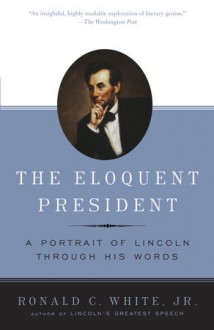 The Eloquent President: A Portrait of Lincoln Through His Words - Ronald C. White Jr.