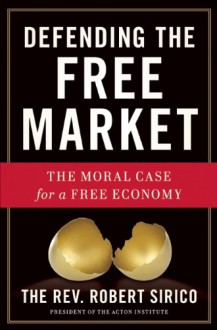 Defending the Free Market: The Moral Case for a Free Economy - Robert Sirico