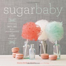 Sugar Baby: Confections, Candies, Cakes, & Other Delicious Recipes for Cooking with Sugar - Gesine Bullock-Prado, Tina Rupp