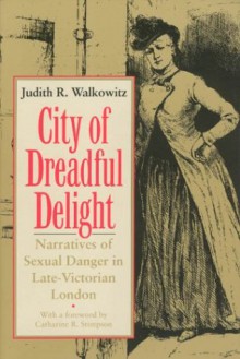 City of Dreadful Delight: Narratives of Sexual Danger in Late Victorian London (Women in Culture and Society Series) - Walkowitz