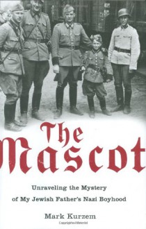 The Mascot: Unraveling the Mystery of My Jewish Father's Nazi Boyhood - Mark Kurzem