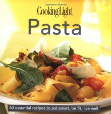 Cooking Light Cook's Essential Recipe Collection: Pasta: 63 essential recipes to eat smart, be fit, live well - Cooking Light Magazine, Cooking Light Magazine