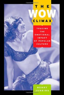 The Wow Climax: Tracing the Emotional Impact of Popular Culture - Henry Jenkins