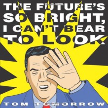 The Future's So Bright I Can't Bear to Look - Tom Tomorrow