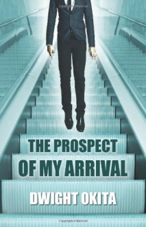 The Prospect of My Arrival - Dwight Okita