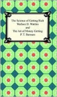 The Science of Getting Rich and The Art of Money Getting - Wallace D. Wattles, P.T. Barnum