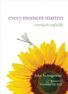 Every Moment Matters: Savoring the Stuff of Life - John St. Augustine, Mehmet C. Oz