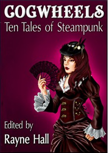 Cogwheels: Ten Tales of Steampunk (Ten Tales Fantasy and Horror Stories Book 10) - Rayne Hall, Jonathan Broughton, Joanne Anderton, Day Al-Mohamed, Kevin O. McLaughlin, April Grey, Nied Darnell, Mark Cassell, Bob Brown, Liv Rancourt