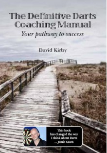 The Definitive Darts Coaching Manual: Your Pathway to Success - David Kirby