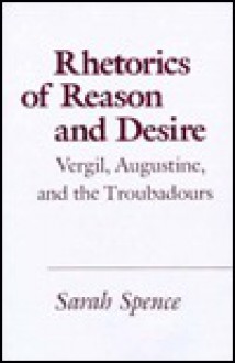 Rhetorics of Reason and Desire: Vergil, Augustine, and the Troubadours - Sarah Spence