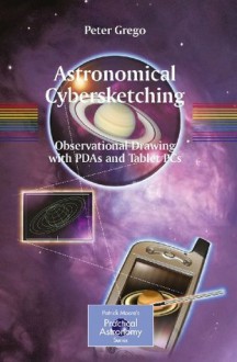 Astronomical Cybersketching: Observational Drawing with PDAs and Tablet PCs (The Patrick Moore Practical Astronomy Series) - Peter Grego