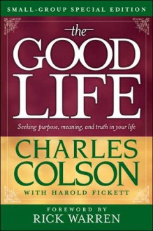 The Good Life: Seeking Purpose, Meaning and Truth in Your Life - Charles Colson, Harold Fickett