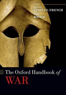 The Oxford Handbook of War (Oxford Handbooks in Politics & International Relations) - Julian Lindley-French, Yves Boyer