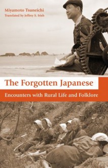 The Forgotten Japanese: Encounters with Rural Life and Folklore - Tsuneichi Miyamoto, Jeffrey Irish