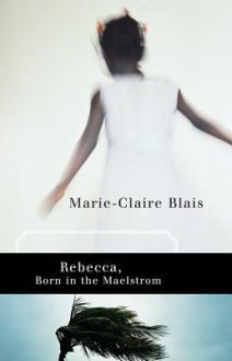 Rebecca, Born in the Maelstrom - Marie-Claire Blais, Nigel Spencer